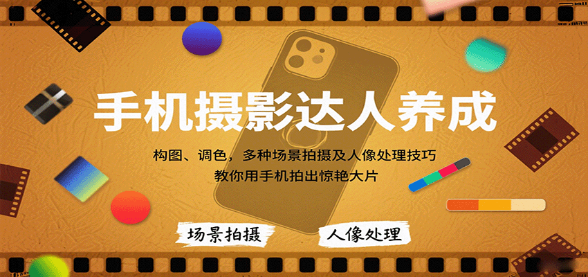 手机摄影达人养成，构图、调色，多种场景拍摄及人像处理技巧，教你用手机拍出惊艳大片-资源大汇总