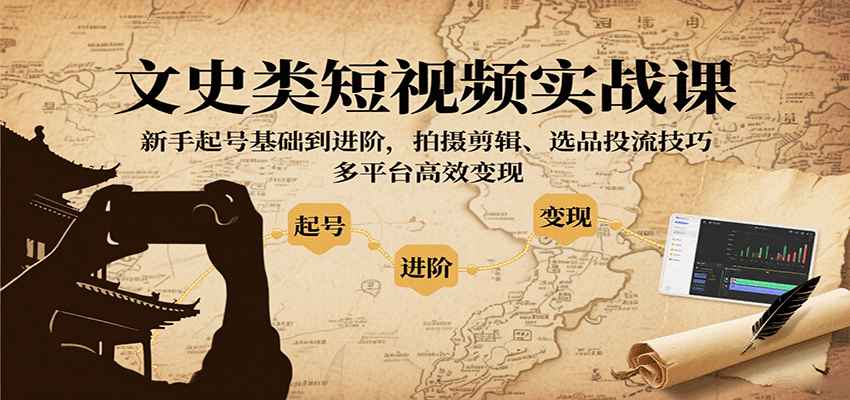 文史类短视频实战课，新手起号基础到进阶，拍摄剪辑、选品投流技巧，多平台高效变现-资源大汇总