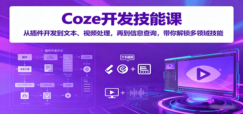 Coze开发技能课：从插件开发到文本、视频处理，再到信息查询，带你解锁多领域技能-资源大汇总