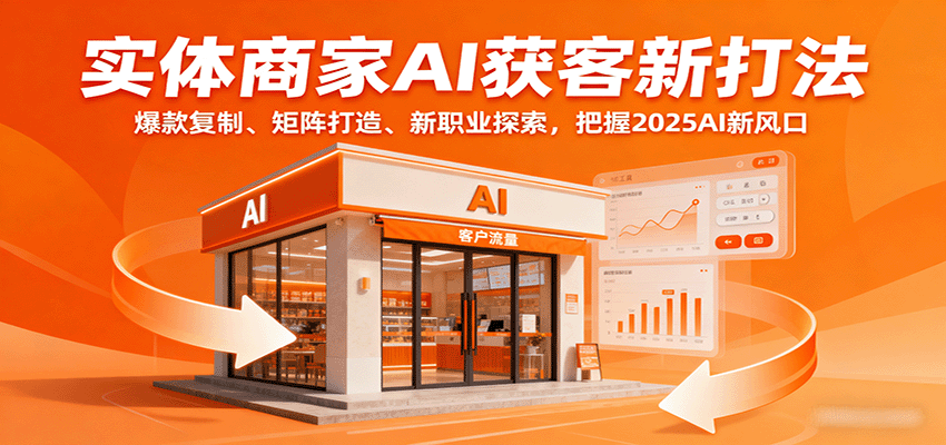 实体商家AI获客新打法：爆款复制、矩阵打造、新职业探索，把握2025AI新风口-资源大汇总