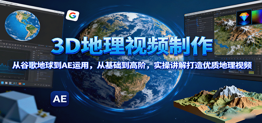 3D地理视频制作，从谷歌地球到AE运用，从基础到高阶，实操讲解打造优质地理视频-资源大汇总