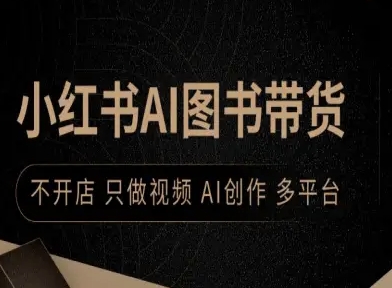 小红书AI图书带货，不开店，只做视频，AI创作，多平台-资源大汇总