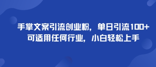 手掌文案引流创业粉，单日引流100+，可适用任何行业，小白轻松上手-资源大汇总