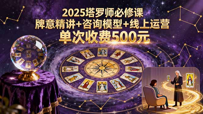 2025塔罗师必修课，牌意精讲+咨询模型+线上运营，单次收费500元-资源大汇总