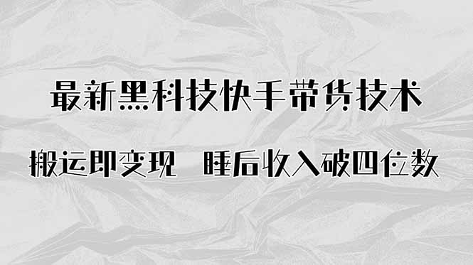 搬运即变现！最新黑科技快手带货Ai搬运技术，睡后收入破四位数-资源大汇总