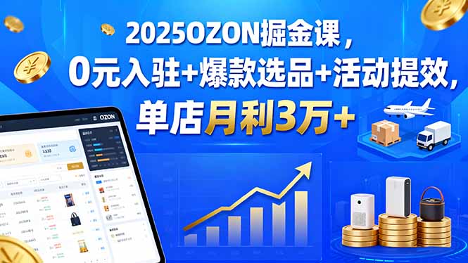 2025OZON掘金课，0元入驻+爆款选品+活动提效，单店月利3万+-资源大汇总