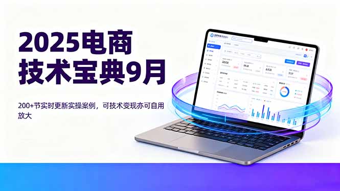 2025电商技术宝典9月：200+节实时更新实操案例，可技术变现亦可自用放大-资源大汇总
