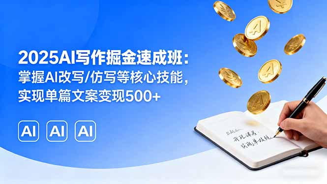 2025AI写作掘金速成班：掌握AI改写/仿写等核心技能，实现单篇文案变现500+-资源大汇总