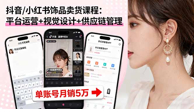 抖音/小红书饰品卖货课程：平台运营+视觉设计+供应链管理，单账号月销5万-资源大汇总