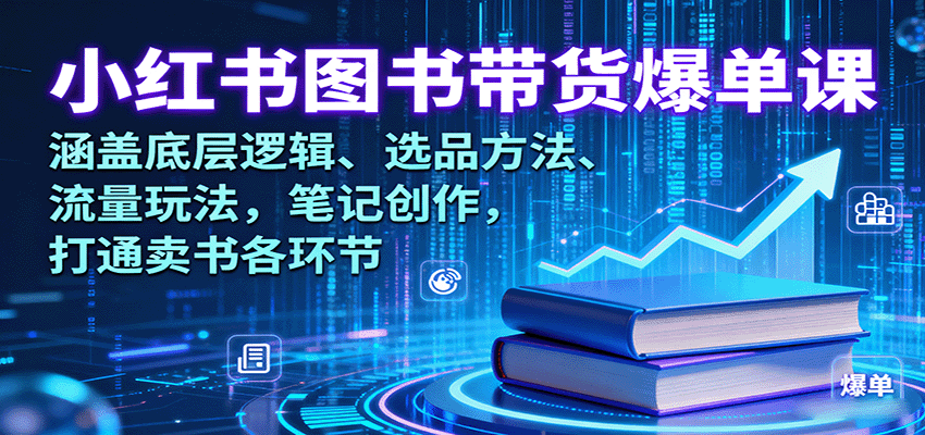 小红书图书带货爆单课：涵盖底层逻辑、选品方法、流量玩法，笔记创作，打通卖书各环节-资源大汇总