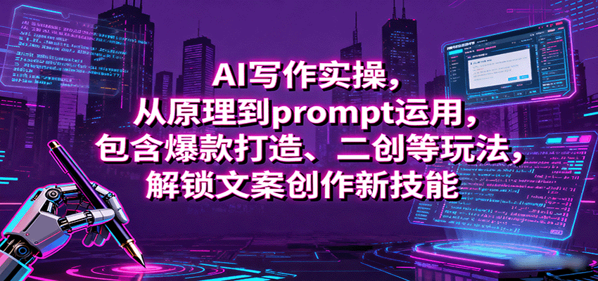 AI写作实操，从原理到prompt运用，包含爆款打造、二创等玩法，解锁文案创作新技能-资源大汇总
