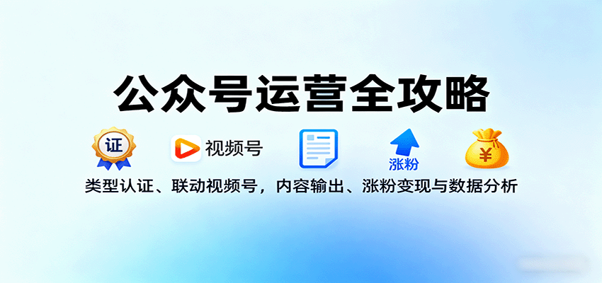 公众号运营全攻略：类型认证、联动视频号，内容输出、涨粉变现与数据分析-资源大汇总