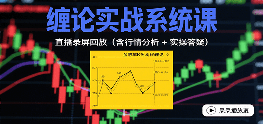缠论实战系统课：直播录屏回放(含行情分析 + 实操答疑(更新8月)-资源大汇总