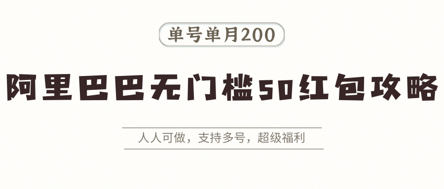 阿里巴巴无门槛50红包攻略，单号单月200。人人可做，支持多号，超级福利-资源大汇总