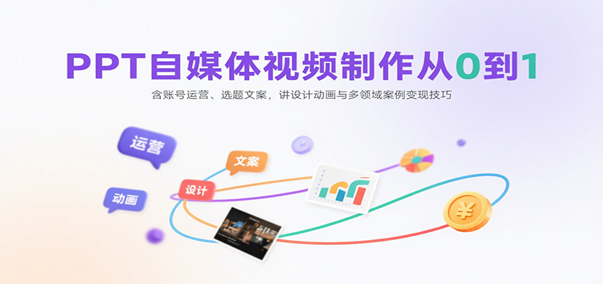 PPT自媒体视频制作从0到1：含账号运营、选题文案，讲设计动画与多领域案例变现技巧-资源大汇总