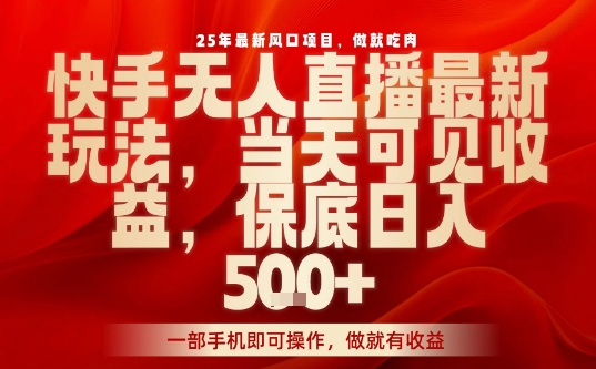25年最新风口项目，快手无人直播，当天做当天出收益，不违规，一部手机即可操作，保底日入5张+【揭秘】-资源大汇总