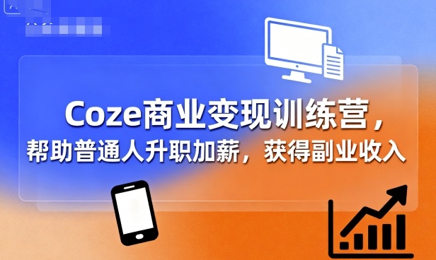 Coze商业变现训练营，帮助普通人升职加薪， 获得副业收入-资源大汇总