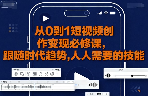 从0到1短视频创作变现必修课，跟随时代趋势，人人需要的技能-资源大汇总