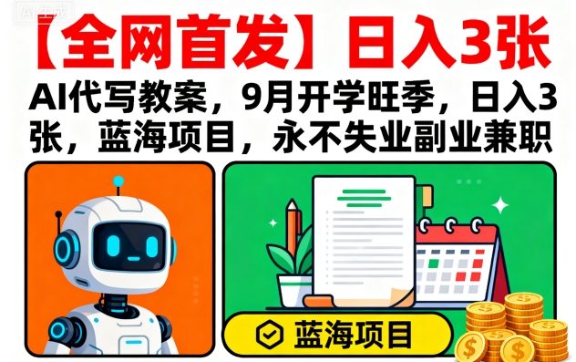 【全网首发】AI代写教案，9月开学旺季，日入3张，蓝海项目，永不失业副业兼职-资源大汇总