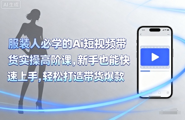 服装人必学的Ai短视频带货实操高阶课，新手也能快速上手，轻松打造带货爆款-资源大汇总