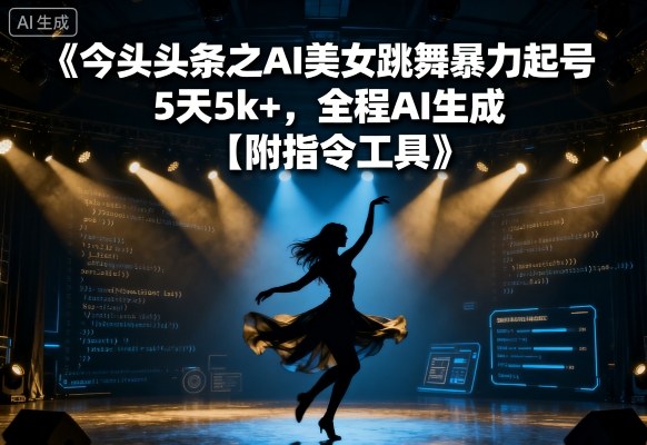 今日头条之AI美女跳舞暴力起号，5天1k+，全程AI生成【附指令工具】-资源大汇总