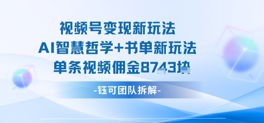 视频号变现新玩法，AI智慧哲学+书单新玩法，单条视频佣金1k+-资源大汇总