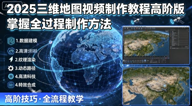 2025三维地图视频制作教程高阶版，掌握全过程制作方法-资源大汇总