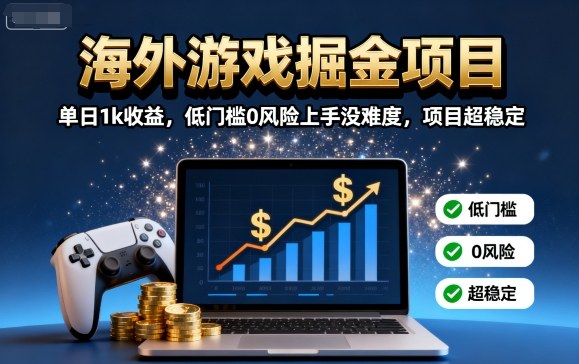 海外游戏掘金项目：单日1k收益，低门槛0风险上手没难度，项目超稳定【揭秘】-资源大汇总