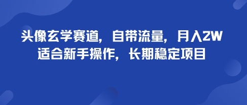 头像玄学赛道，自带流量，月入2W，适合新手操作，长期稳定项目-资源大汇总