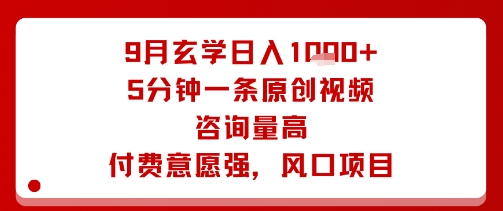 9月玄学日入1k+玩法，5分钟一条原创视频，咨询量高，付费意愿强，风口项目-资源大汇总