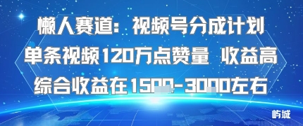 懒人赛道：视频号分成计划单条视频120W点赞量 收益高综合收益在1.5K左右-资源大汇总