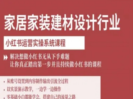 家居家装建材设计行业小红书运营实操系统课程，解决想做小红书无从下手难题让你真正踏出第一步-资源大汇总
