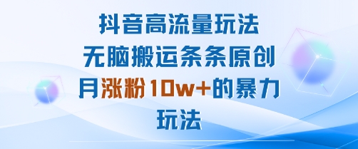抖音高流量玩法：无脑搬运条条原创，月涨粉10w+的暴力玩法-资源大汇总