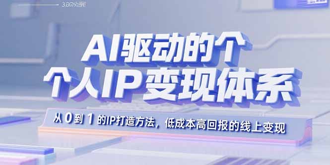 AI驱动的个人IP变现体系：从0到1的IP打造方法，低成本高回报的线上变现-资源大汇总