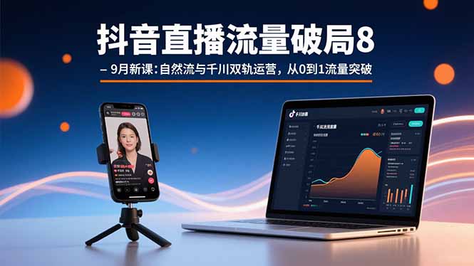抖音直播流量破局8-9月新课：自然流与千川双轨运营，从0到1流量突破-资源大汇总