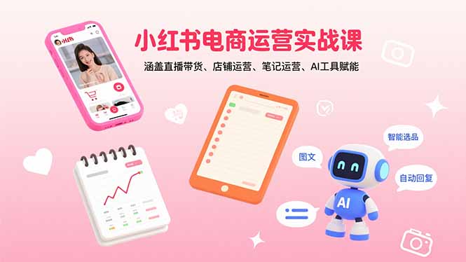 小红书电商运营实战课：涵盖直播带货、店铺运营、笔记运营、AI工具赋能-资源大汇总