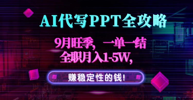 AI代写PPT全攻略，9月旺季，一单一结，全职月入1-5W，赚稳定性的钱！-资源大汇总