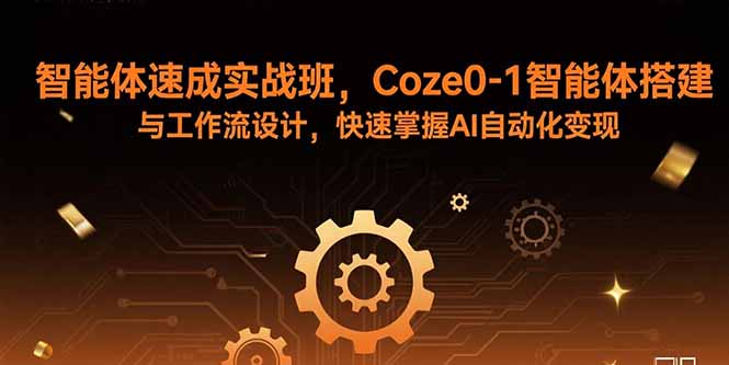 智能体速成实战班，Coze0-1智能体搭建与工作流设计，快速掌握AI自动化变现-资源大汇总