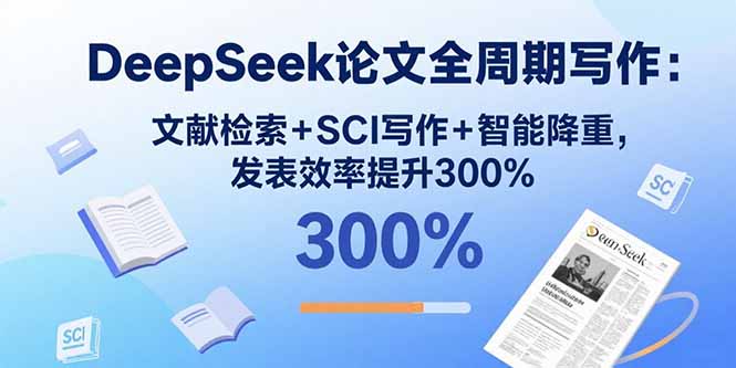 DeepSeek论文全周期写作：文献检索+SCI写作+智能降重，发表效率提升300%-资源大汇总