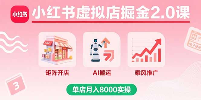 小红书虚拟店掘金2.0课，矩阵开店+AI搬运+乘风推广，单店月入8000实操-资源大汇总