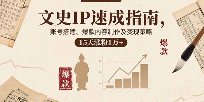 文史IP速成指南，账号搭建、爆款内容制作及变现策略，15天涨粉1万+-资源大汇总