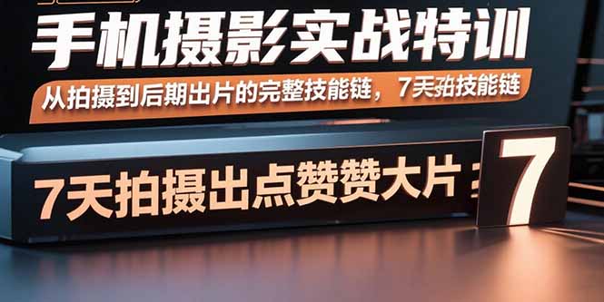 手机摄影实战特训，从拍摄到后期出片的完整技能链，7天拍出点赞大片-资源大汇总
