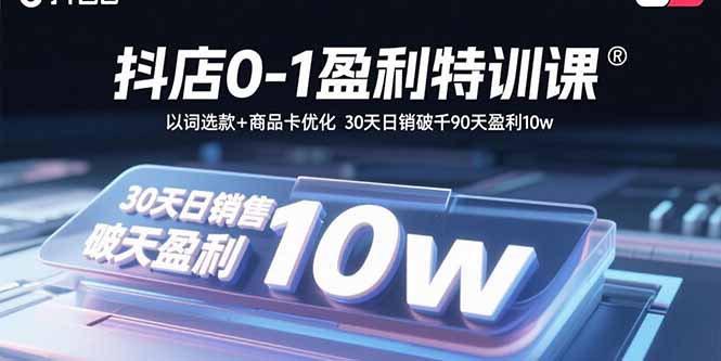 抖店0-1盈利特训课：以词选款+商品卡优化 30天日销破千90天盈利10w-资源大汇总