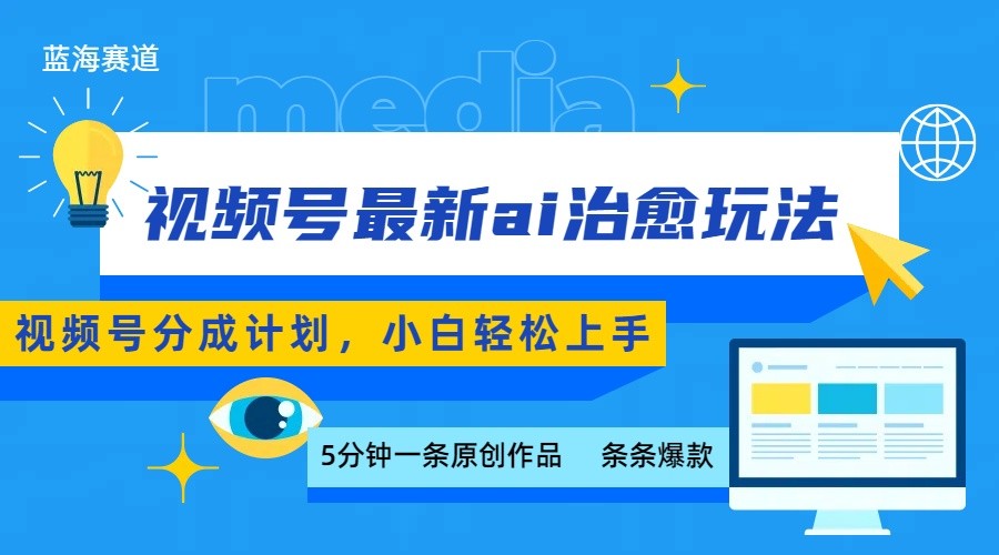 视频号分成最新ai治愈玩法，5分钟一条爆款，日赚500+，小白也能轻松上手-资源大汇总