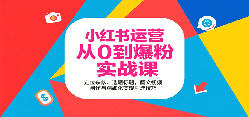 小红书运营从0到爆粉实战课：定位装修、选题标题，图文视频创作与精细化变现引流技巧-资源大汇总