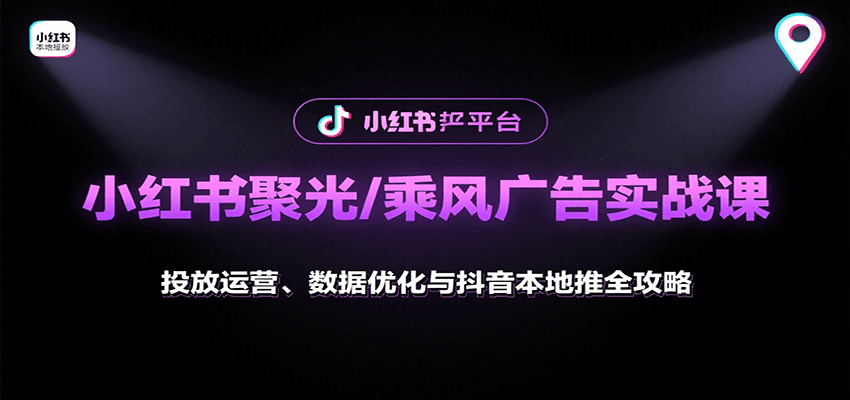 小红书聚光/乘风广告实战课：投放运营、数据优化与抖音本地推全攻略-资源大汇总