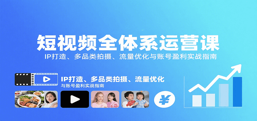 短视频全体系运营课：IP打造、多品类拍摄、流量优化与账号盈利实战指南-资源大汇总