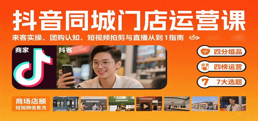 抖音同城门店运营课：来客实操、团购认知、短视频拍剪与直播从0到1指南-资源大汇总