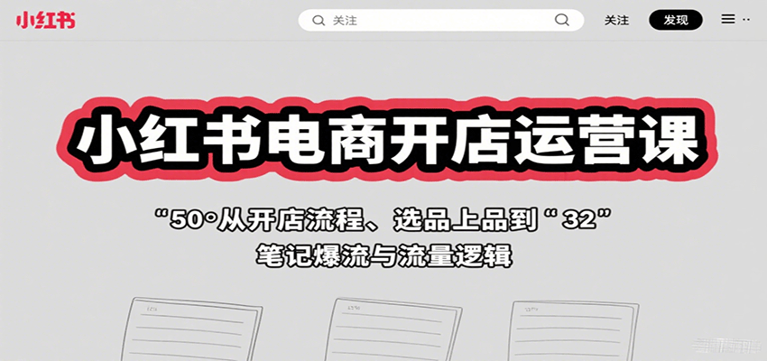 小红书电商开店运营课：从开店流程、选品上品到笔记爆流与流量逻辑-资源大汇总