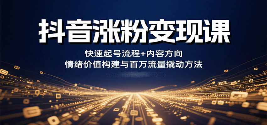 抖音涨粉变现课，快速起号流程+内容方向+情绪价值构建与百万流量撬动方法-资源大汇总